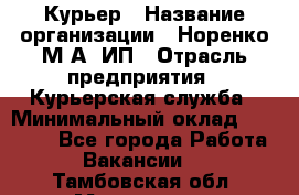 Курьер › Название организации ­ Норенко М А, ИП › Отрасль предприятия ­ Курьерская служба › Минимальный оклад ­ 15 000 - Все города Работа » Вакансии   . Тамбовская обл.,Моршанск г.